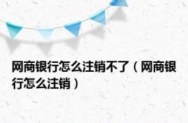 网商银行怎么注销不了（网商银行怎么注销）