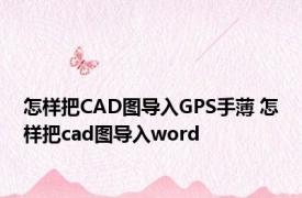 怎样把CAD图导入GPS手薄 怎样把cad图导入word 