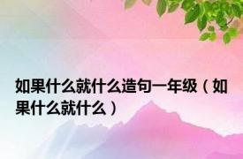 如果什么就什么造句一年级（如果什么就什么）