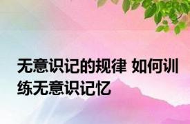 无意识记的规律 如何训练无意识记忆