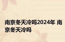 南京冬天冷吗2024年 南京冬天冷吗