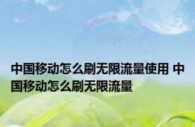 中国移动怎么刷无限流量使用 中国移动怎么刷无限流量