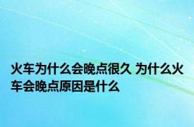 火车为什么会晚点很久 为什么火车会晚点原因是什么