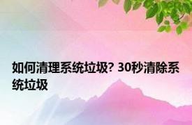 如何清理系统垃圾? 30秒清除系统垃圾 