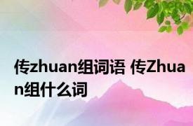 传zhuan组词语 传Zhuan组什么词