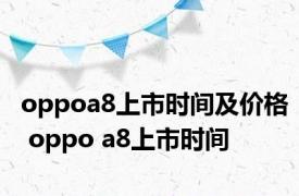 oppoa8上市时间及价格 oppo a8上市时间