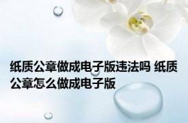 纸质公章做成电子版违法吗 纸质公章怎么做成电子版