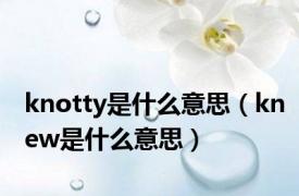 knotty是什么意思（knew是什么意思）