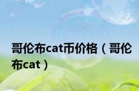 哥伦布cat币价格（哥伦布cat）