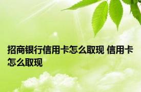 招商银行信用卡怎么取现 信用卡怎么取现