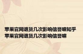 苹果官网退货几次影响信誉嘛知乎 苹果官网退货几次影响信誉嘛