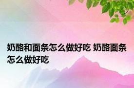 奶酪和面条怎么做好吃 奶酪面条怎么做好吃