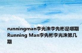 runningman李光洙李先彬是哪期 Running Man李先彬李光洙第几期