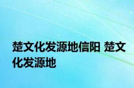 楚文化发源地信阳 楚文化发源地