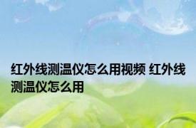 红外线测温仪怎么用视频 红外线测温仪怎么用