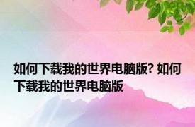 如何下载我的世界电脑版? 如何下载我的世界电脑版