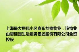 上海最大居民小区宣布炒掉物业，该物业由碧桂园生活服务集团股份有限公司全资控股