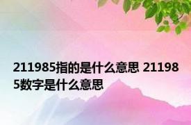 211985指的是什么意思 211985数字是什么意思