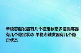 单稳态触发器有几个稳定状态多谐振荡器有几个稳定状态 单稳态触发器有几个稳定状态