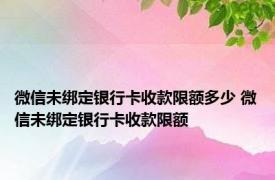 微信未绑定银行卡收款限额多少 微信未绑定银行卡收款限额