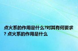 点火系的作用是什么?对其有何要求? 点火系的作用是什么