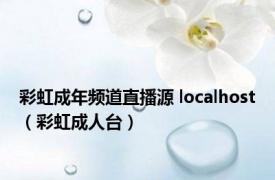 彩虹成年频道直播源 localhost（彩虹成人台）