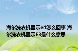 海尔洗衣机显示e4怎么回事 海尔洗衣机显示E3是什么意思