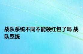 战队系统不同不能领红包了吗 战队系统 