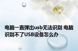 电脑一直弹出usb无法识别 电脑识别不了USB设备怎么办