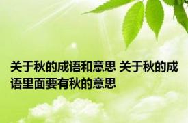 关于秋的成语和意思 关于秋的成语里面要有秋的意思