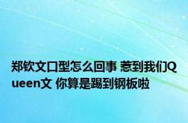 郑钦文口型怎么回事 惹到我们Queen文 你算是踢到钢板啦