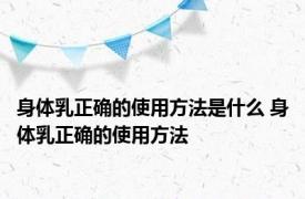 身体乳正确的使用方法是什么 身体乳正确的使用方法