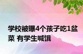 学校被曝4个孩子吃1盆菜 有学生喊饿