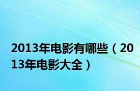 2013年电影有哪些（2013年电影大全）