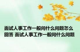 面试人事工作一般问什么问题怎么回答 面试人事工作一般问什么问题