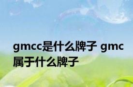 gmcc是什么牌子 gmc属于什么牌子