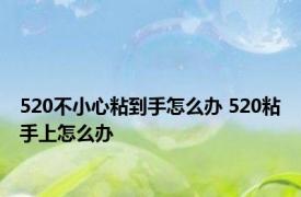 520不小心粘到手怎么办 520粘手上怎么办