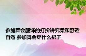 参加舞会服饰的打扮讲究柔和舒适自然 参加舞会穿什么裙子