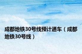 成都地铁30号线预计通车（成都地铁30号线）