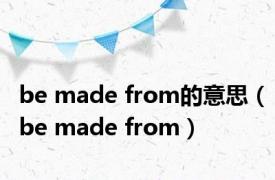 be made from的意思（be made from）