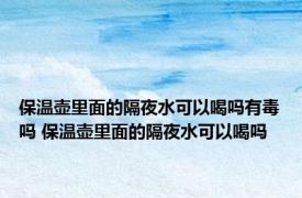 保温壶里面的隔夜水可以喝吗有毒吗 保温壶里面的隔夜水可以喝吗