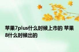 苹果7plus什么时候上市的 苹果8什么时候出的