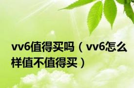 vv6值得买吗（vv6怎么样值不值得买）