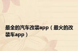 最全的汽车改装app（最火的改装车app）