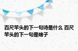 百尺竿头的下一句诗是什么 百尺竿头的下一句是啥子