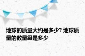 地球的质量大约是多少? 地球质量的数量级是多少