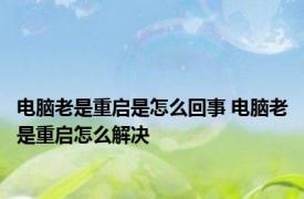 电脑老是重启是怎么回事 电脑老是重启怎么解决