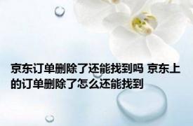 京东订单删除了还能找到吗 京东上的订单删除了怎么还能找到