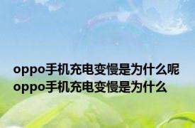 oppo手机充电变慢是为什么呢 oppo手机充电变慢是为什么