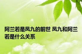 阿兰若是凤九的前世 凤九和阿兰若是什么关系